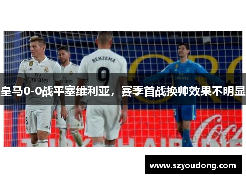 皇马0-0战平塞维利亚，赛季首战换帅效果不明显